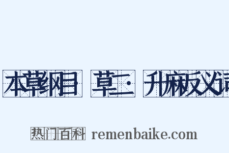 本草纲目·草二·升麻反义词是什么意思的图片